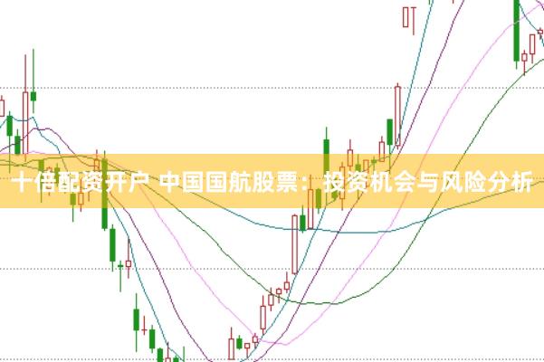 十倍配资开户 中国国航股票:投资机会与风险分析
