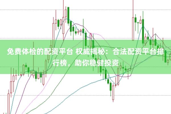 免费体检的配资平台 权威揭秘:合法配资平台排行榜,助你稳健投资