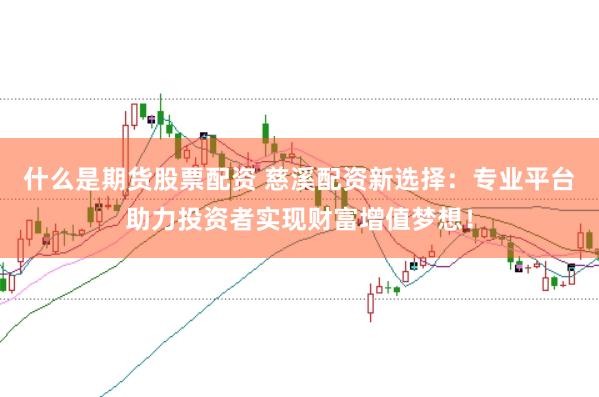 什么是期货股票配资 慈溪配资新选择：专业平台助力投资者实现财富增值梦想！