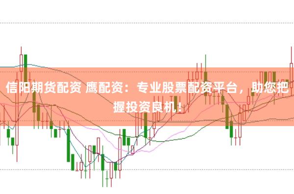 信阳期货配资 鹰配资：专业股票配资平台，助您把握投资良机！