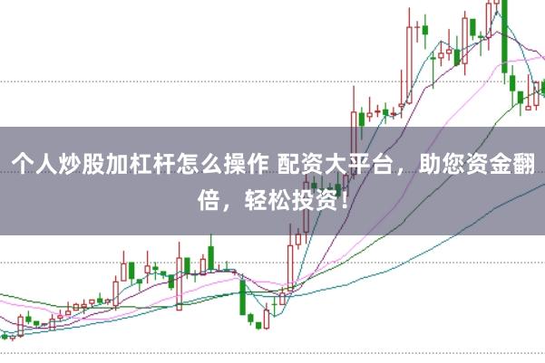 个人炒股加杠杆怎么操作 配资大平台，助您资金翻倍，轻松投资！