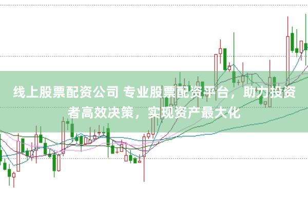 线上股票配资公司 专业股票配资平台,助力投资者高效决策,实现资产最大化