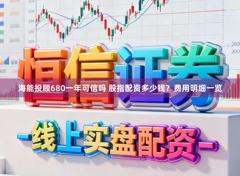 海能投顾680一年可信吗 股指配资多少钱?费用明细一览