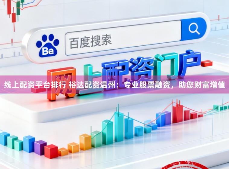 线上配资平台排行 裕达配资温州：专业股票融资，助您财富增值