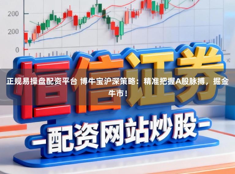 正规易操盘配资平台 博牛宝沪深策略：精准把握A股脉搏，掘金牛市！