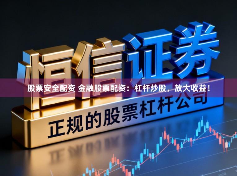 股票安全配资 金融股票配资:杠杆炒股,放大收益!