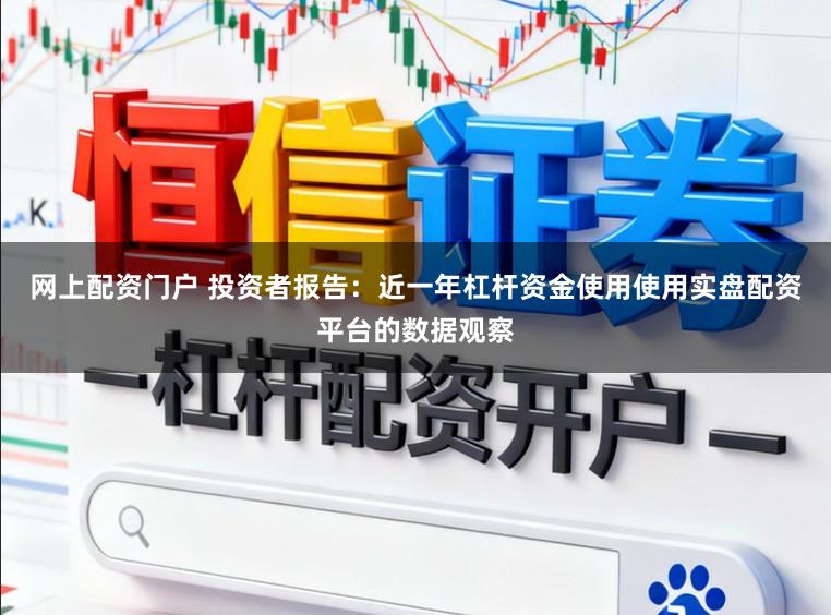 网上配资门户 投资者报告：近一年杠杆资金使用使用实盘配资平台的数据观察