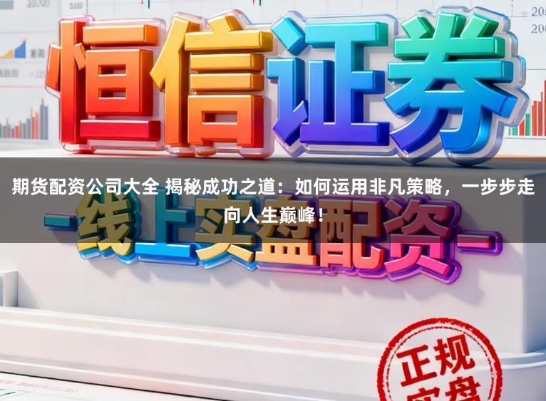 期货配资公司大全 揭秘成功之道：如何运用非凡策略，一步步走向人生巅峰！