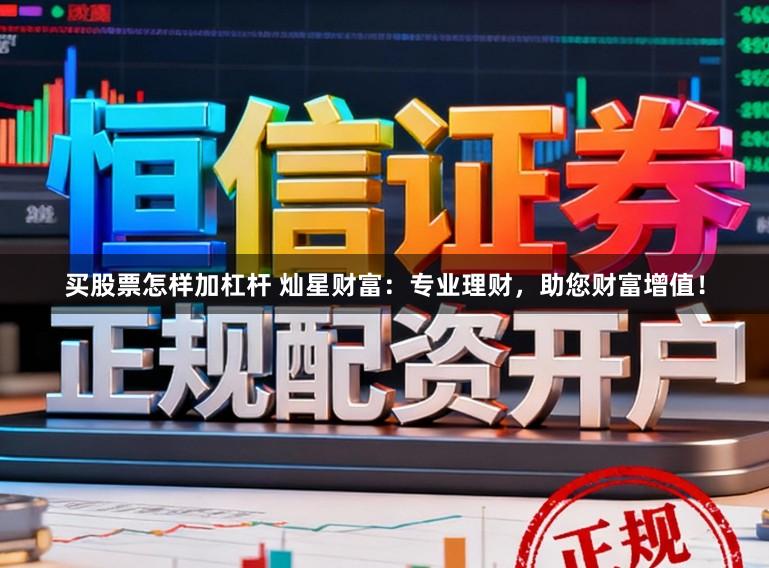 买股票怎样加杠杆 灿星财富：专业理财，助您财富增值！
