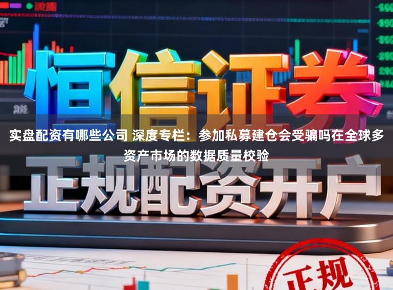 实盘配资有哪些公司 深度专栏：参加私募建仓会受骗吗在全球多资产市场的数据质量校验