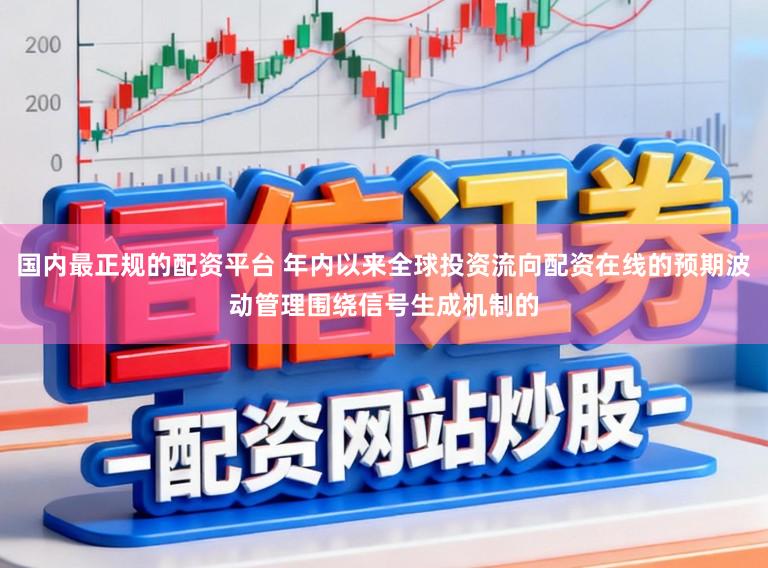 国内最正规的配资平台 年内以来全球投资流向配资在线的预期波动管理围绕信号生成机制的