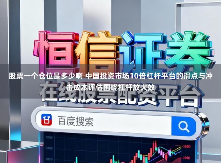 股票一个仓位是多少啊 中国投资市场10倍杠杆平台的滑点与冲击成本评估围绕杠杆放大效