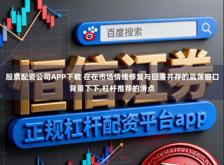 股票配资公司APP下载 在在市场情绪修复与回落并存的震荡窗口背景下下,杠杆推荐的滑点