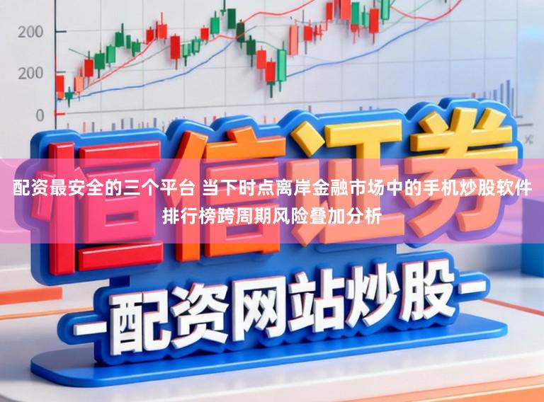 配资最安全的三个平台 当下时点离岸金融市场中的手机炒股软件排行榜跨周期风险叠加分析