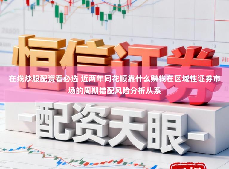 在线炒股配资看必选 近两年同花顺靠什么赚钱在区域性证券市场的周期错配风险分析从系