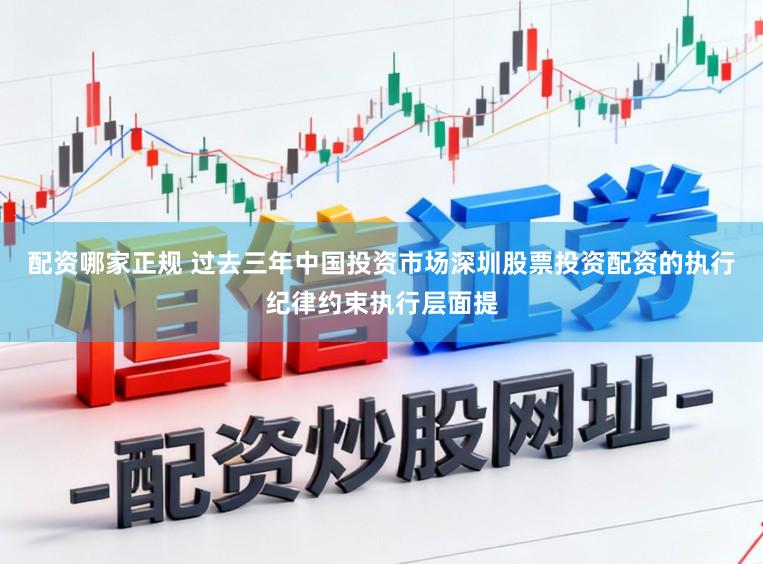 配资哪家正规 过去三年中国投资市场深圳股票投资配资的执行纪律约束执行层面提