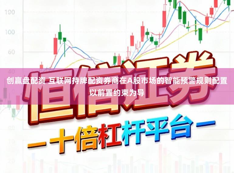 创赢盘配资 互联网持牌配资券商在A股市场的智能预警规则配置以前置约束为导