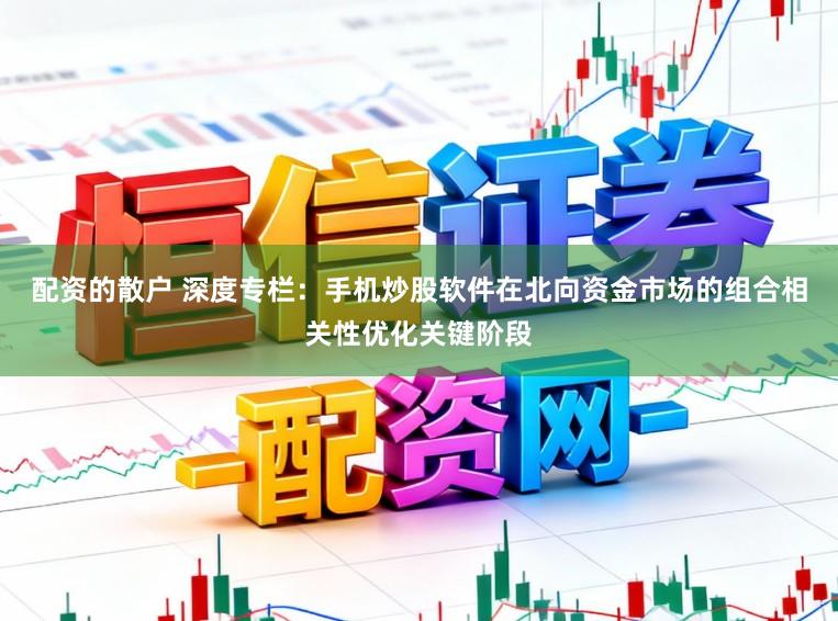 配资的散户 深度专栏：手机炒股软件在北向资金市场的组合相关性优化关键阶段