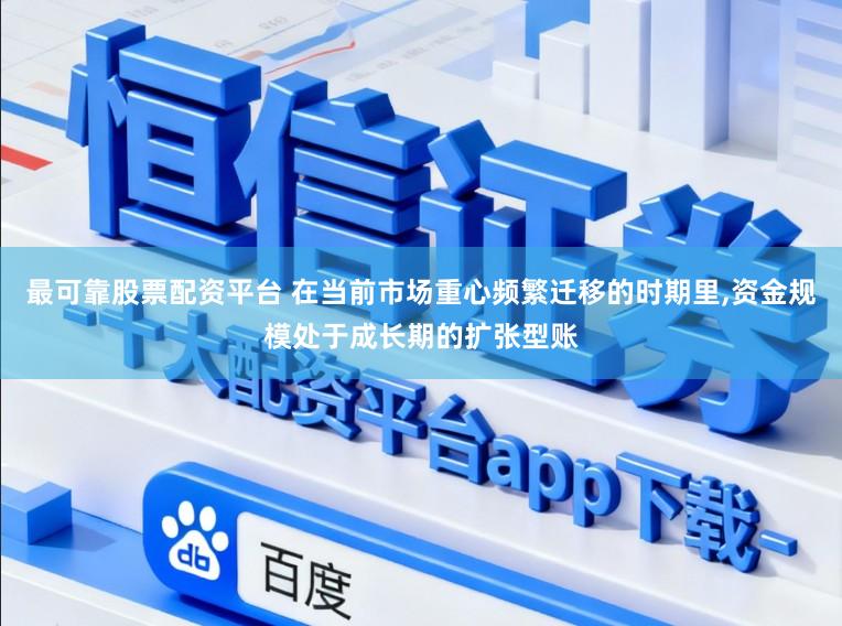 最可靠股票配资平台 在当前市场重心频繁迁移的时期里，资金规模处于成长期的扩张型账