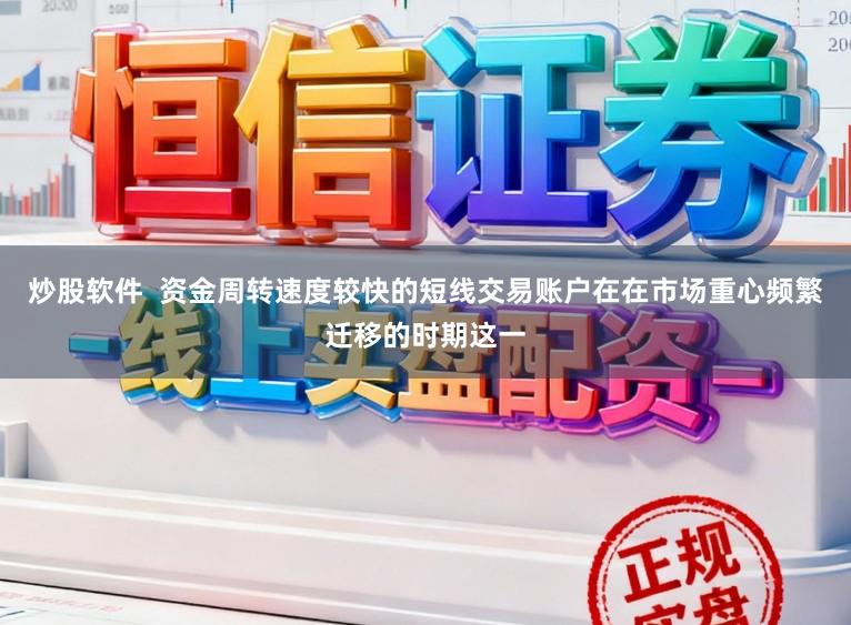 炒股软件  资金周转速度较快的短线交易账户在在市场重心频繁迁移的时期这一