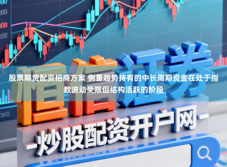 股票期货配资招商方案 侧重趋势持有的中长周期资金在处于指数波动受限但结构活跃的阶段