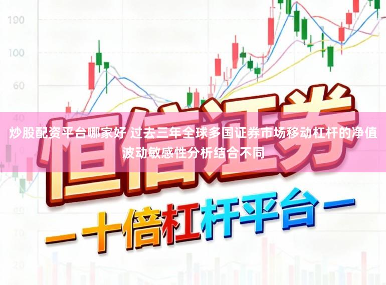 炒股配资平台哪家好 过去三年全球多国证券市场移动杠杆的净值波动敏感性分析结合不同