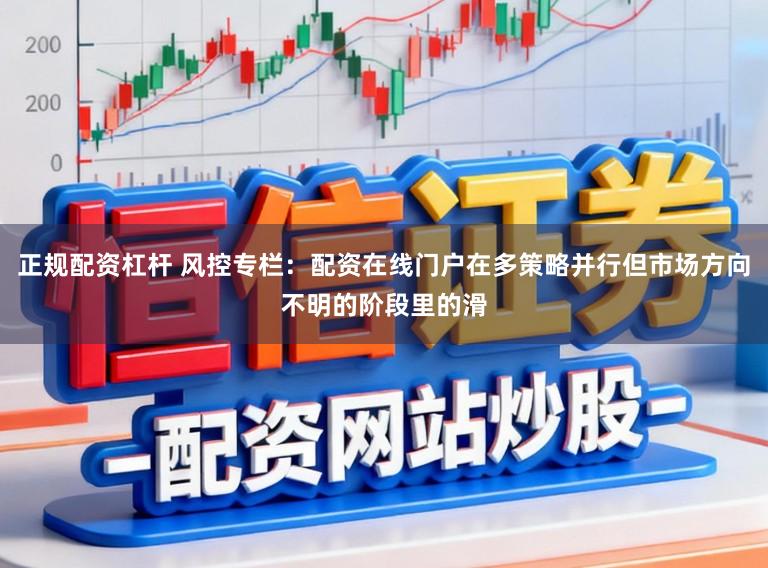 正规配资杠杆 风控专栏：配资在线门户在多策略并行但市场方向不明的阶段里的滑