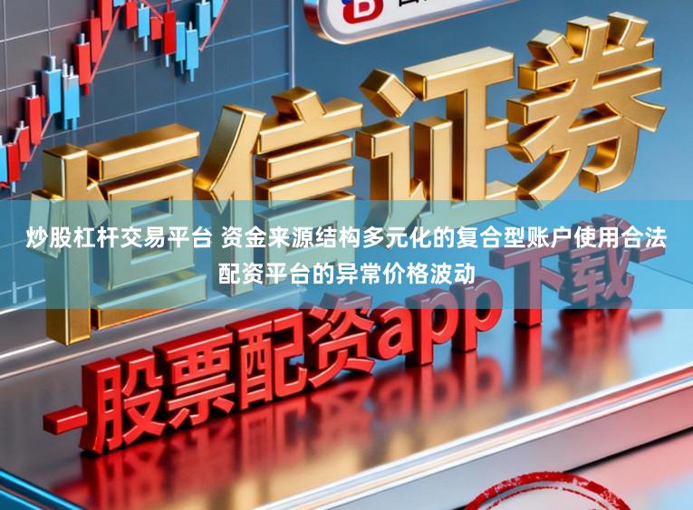 炒股杠杆交易平台 资金来源结构多元化的复合型账户使用合法配资平台的异常价格波动