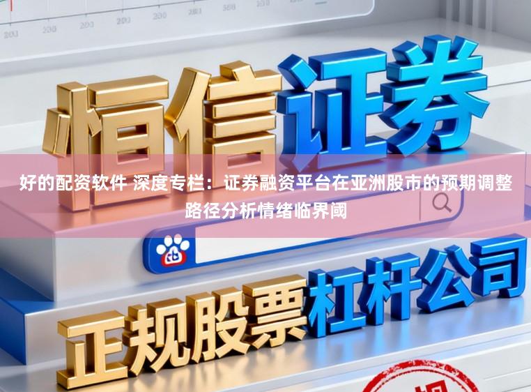 好的配资软件 深度专栏：证券融资平台在亚洲股市的预期调整路径分析情绪临界阈