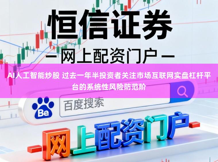AI人工智能炒股 过去一年半投资者关注市场互联网实盘杠杆平台的系统性风险防范阶