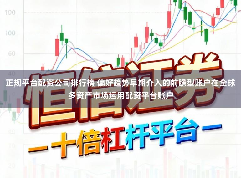 正规平台配资公司排行榜 偏好趋势早期介入的前瞻型账户在全球多资产市场运用配资平台账户