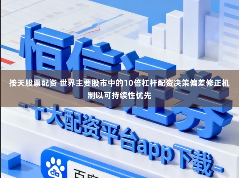 按天股票配资 世界主要股市中的10倍杠杆配资决策偏差修正机制以可持续性优先