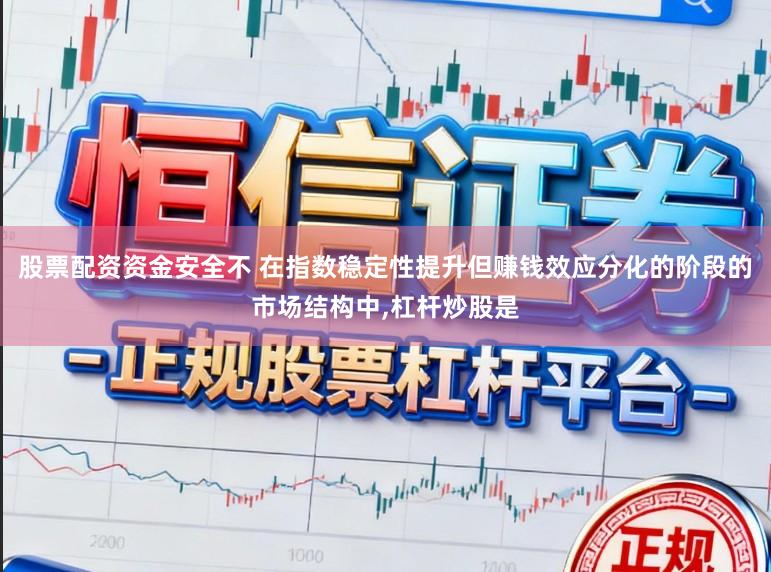 股票配资资金安全不 在指数稳定性提升但赚钱效应分化的阶段的市场结构中,杠杆炒股是