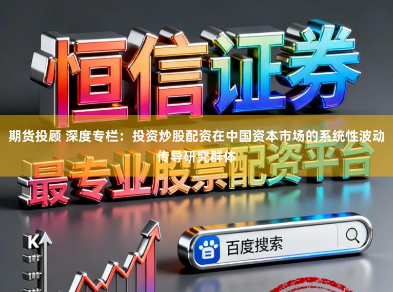 期货投顾 深度专栏：投资炒股配资在中国资本市场的系统性波动传导研究群体