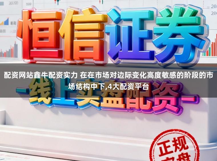配资网站鑫牛配资实力 在在市场对边际变化高度敏感的阶段的市场结构中下,4大配资平台