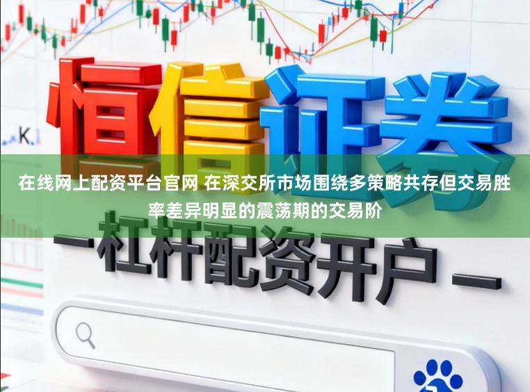 在线网上配资平台官网 在深交所市场围绕多策略共存但交易胜率差异明显的震荡期的交易阶
