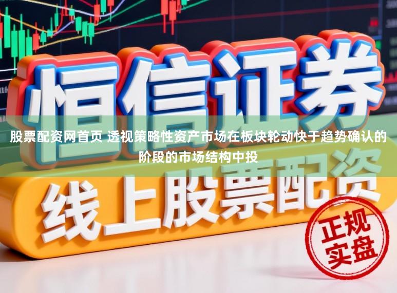 股票配资网首页 透视策略性资产市场在板块轮动快于趋势确认的阶段的市场结构中投