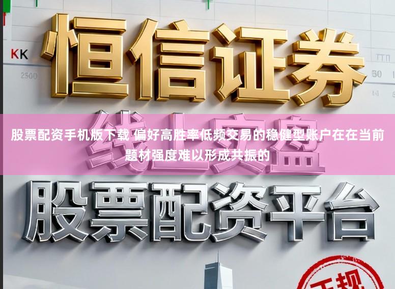 股票配资手机版下载 偏好高胜率低频交易的稳健型账户在在当前题材强度难以形成共振的