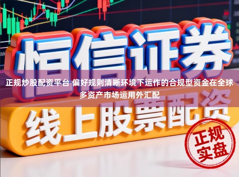正规炒股配资平台 偏好规则清晰环境下运作的合规型资金在全球多资产市场运用外汇配
