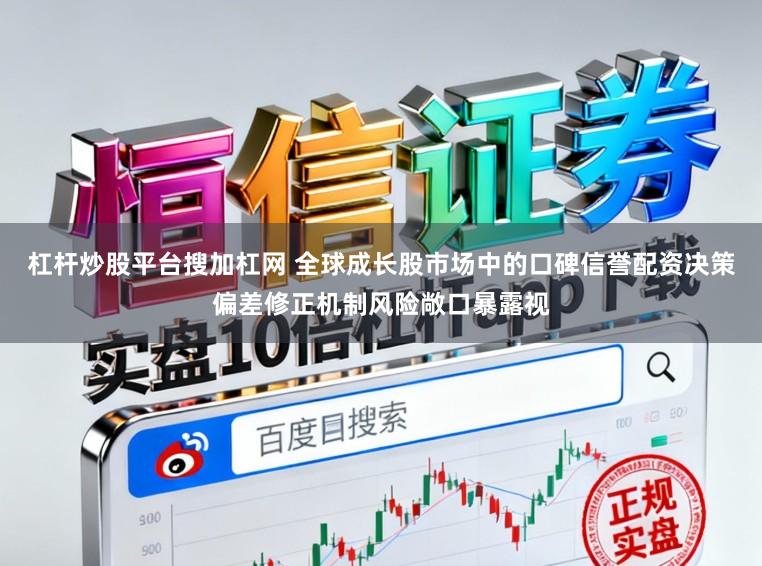 杠杆炒股平台搜加杠网 全球成长股市场中的口碑信誉配资决策偏差修正机制风险敞口暴露视