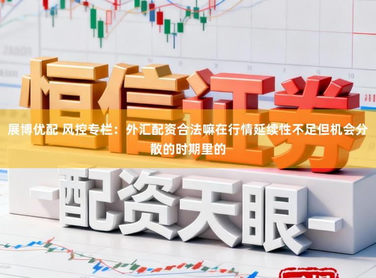 展博优配 风控专栏:外汇配资合法嘛在行情延续性不足但机会分散的时期里的