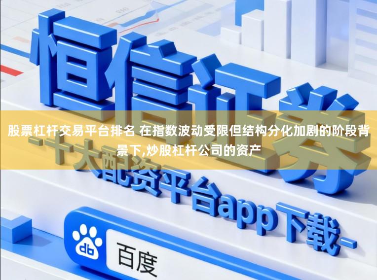 股票杠杆交易平台排名 在指数波动受限但结构分化加剧的阶段背景下，炒股杠杆公司的资产