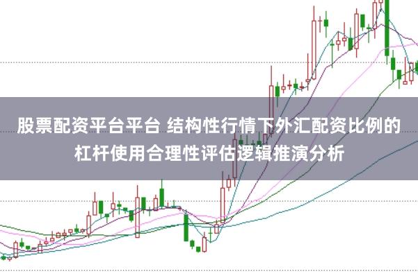 股票配资平台平台 结构性行情下外汇配资比例的杠杆使用合理性评估逻辑推演分析