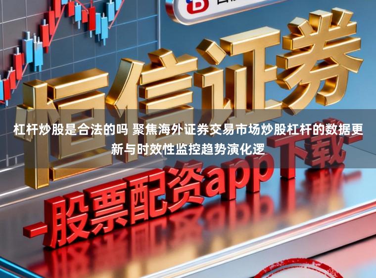 杠杆炒股是合法的吗 聚焦海外证券交易市场炒股杠杆的数据更新与时效性监控趋势演化逻