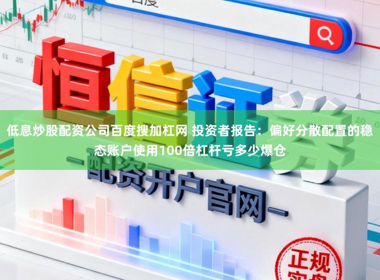低息炒股配资公司百度搜加杠网 投资者报告：偏好分散配置的稳态账户使用100倍杠杆亏多少爆仓