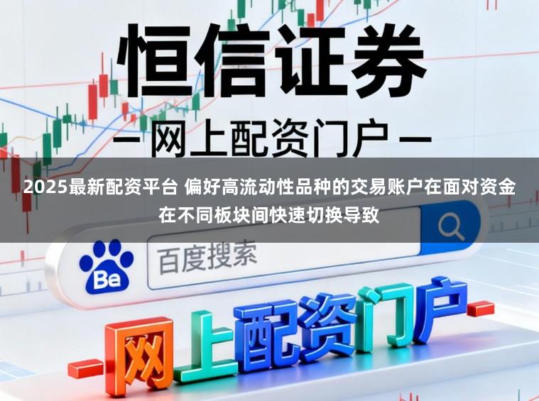 2025最新配资平台 偏好高流动性品种的交易账户在面对资金在不同板块间快速切换导致