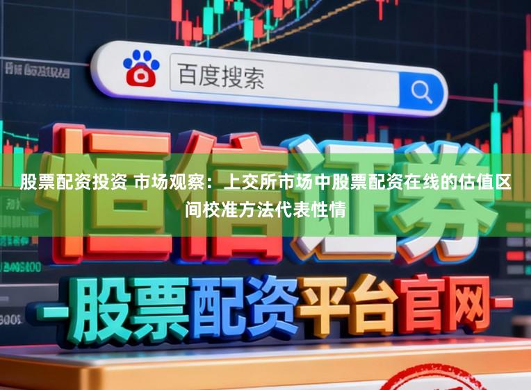 股票配资投资 市场观察：上交所市场中股票配资在线的估值区间校准方法代表性情