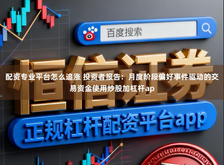 配资专业平台怎么追涨 投资者报告：月度阶段偏好事件驱动的交易资金使用炒股加杠杆ap