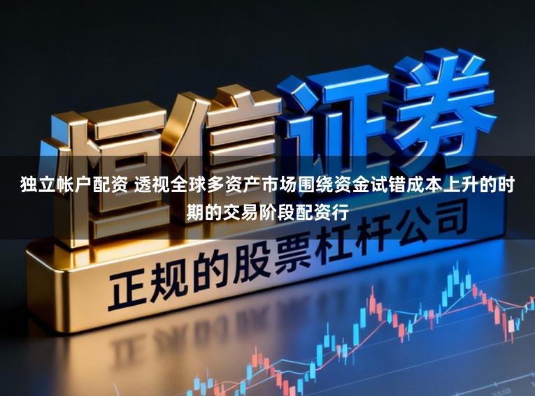 独立帐户配资 透视全球多资产市场围绕资金试错成本上升的时期的交易阶段配资行
