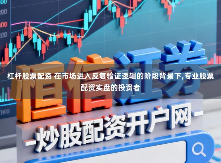 杠杆股票配资 在市场进入反复验证逻辑的阶段背景下，专业股票配资实盘的投资者